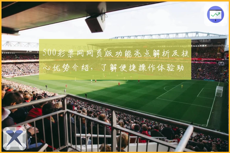 500彩票网网页版功能亮点解析及核心优势介绍,了解便捷操作体验助力新手用户快速上手