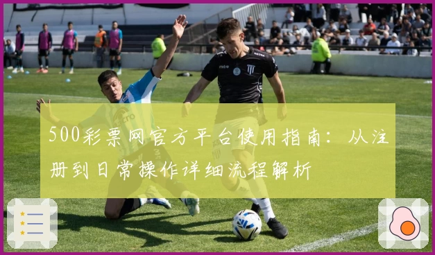 500彩票网官方平台使用指南：从注册到日常操作详细流程解析