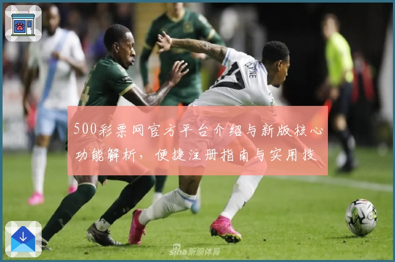 500彩票网官方平台介绍与新版核心功能解析，便捷注册指南与实用技巧分享