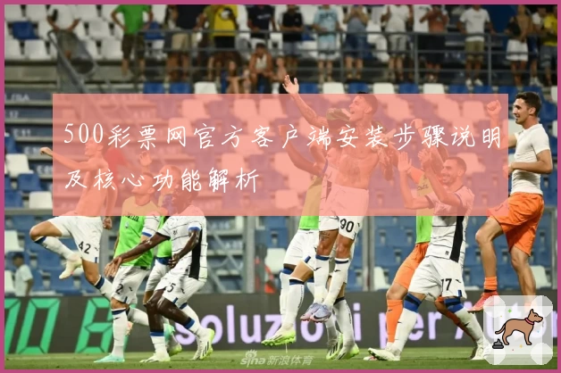 500彩票网官方客户端安装步骤说明及核心功能解析