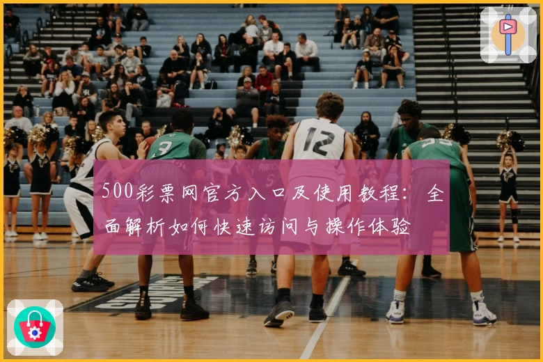 500彩票网官方入口及使用教程：全面解析如何快速访问与操作体验