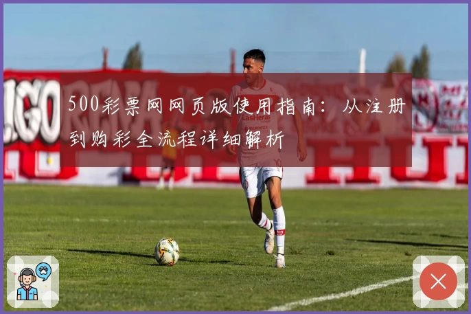 500彩票网网页版使用指南：从注册到购彩全流程详细解析