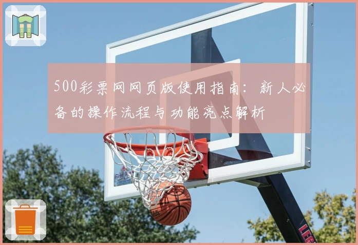 500彩票网网页版使用指南：新人必备的操作流程与功能亮点解析