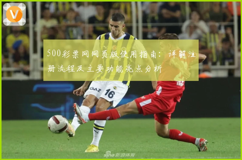 500彩票网网页版使用指南：详解注册流程及主要功能亮点分析