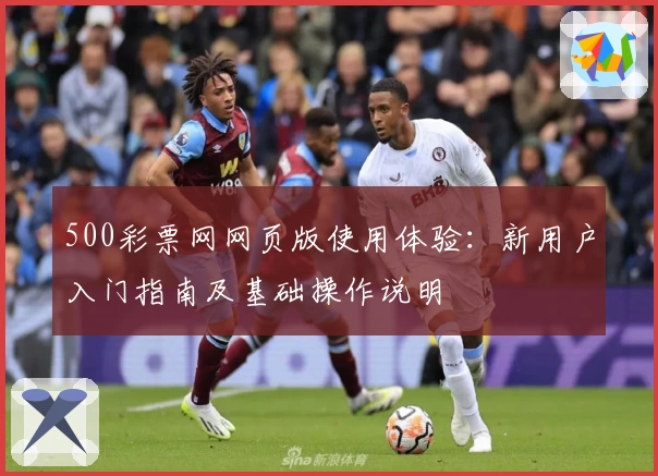 500彩票网网页版使用体验：新用户入门指南及基础操作说明