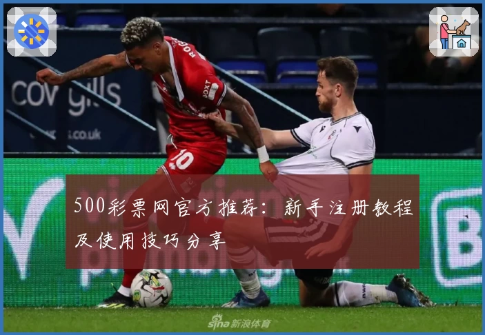 500彩票网官方推荐：新手注册教程及使用技巧分享