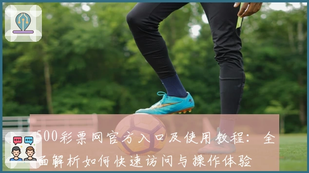 500彩票网官方入口及使用教程：全面解析如何快速访问与操作体验