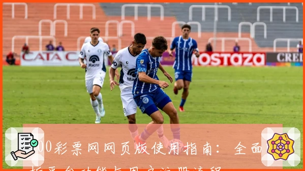 500彩票网网页版使用指南:全面解析平台功能与用户注册流程